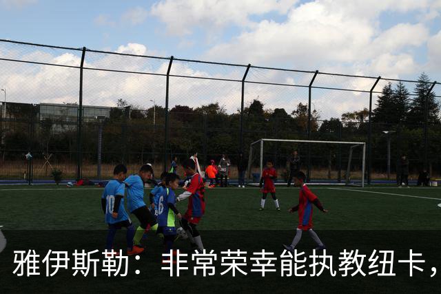 雅伊斯勒：非常荣幸能执教纽卡，我们对球队本赛季的开局感到满意