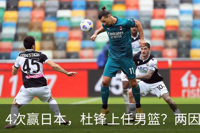 4次赢日本，杜锋上任男篮？两因素关键，曾主动请缨，曾大胜33分